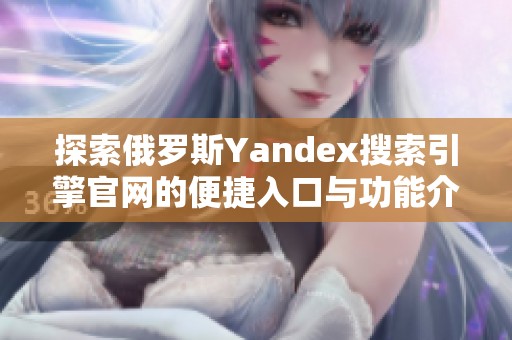 探索俄罗斯Yandex搜索引擎官网的便捷入口与功能介绍