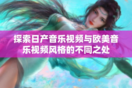 探索日产音乐视频与欧美音乐视频风格的不同之处