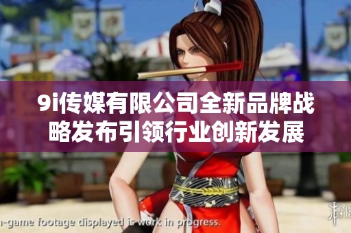 9i传媒有限公司全新品牌战略发布引领行业创新发展
