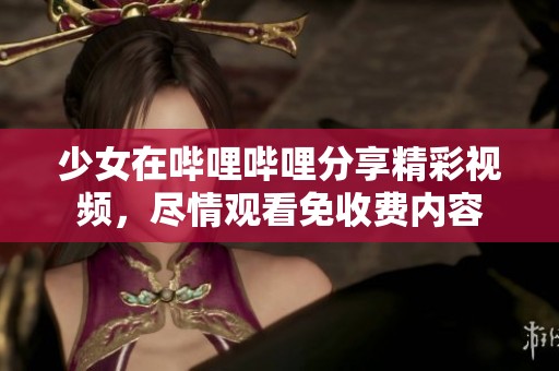 少女在哔哩哔哩分享精彩视频，尽情观看免收费内容
