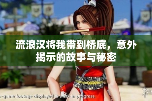 流浪汉将我带到桥底，意外揭示的故事与秘密