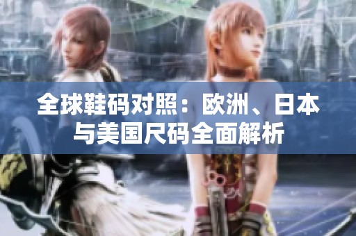 全球鞋码对照：欧洲、日本与美国尺码全面解析