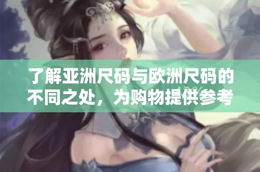 了解亚洲尺码与欧洲尺码的不同之处，为购物提供参考