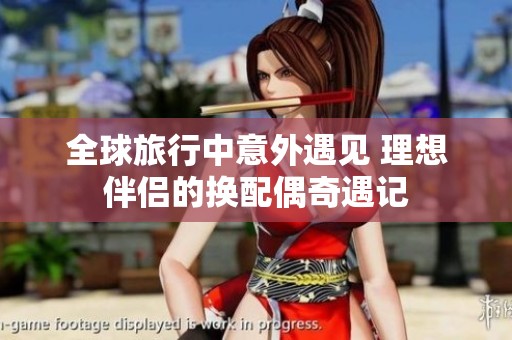 全球旅行中意外遇见 理想伴侣的换配偶奇遇记