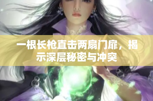 一根长枪直击两扇门扉，揭示深层秘密与冲突