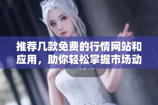 推荐几款免费的行情网站和应用，助你轻松掌握市场动态