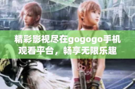 精彩影视尽在gogogo手机观看平台，畅享无限乐趣