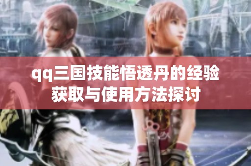 qq三国技能悟透丹的经验获取与使用方法探讨