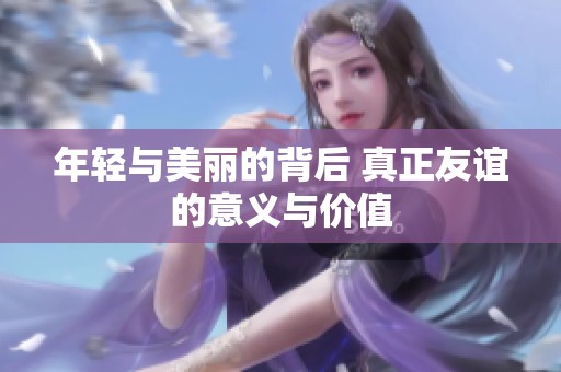 年轻与美丽的背后 真正友谊的意义与价值