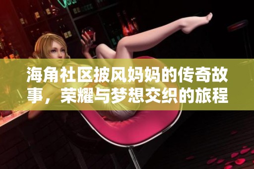 海角社区披风妈妈的传奇故事，荣耀与梦想交织的旅程