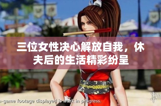 三位女性决心解放自我，休夫后的生活精彩纷呈