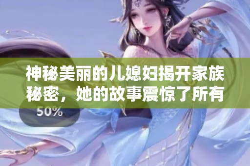 神秘美丽的儿媳妇揭开家族秘密，她的故事震惊了所有人