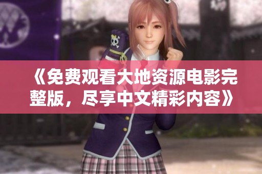 《免费观看大地资源电影完整版，尽享中文精彩内容》