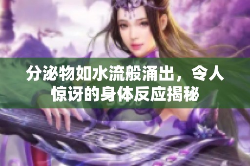 分泌物如水流般涌出，令人惊讶的身体反应揭秘