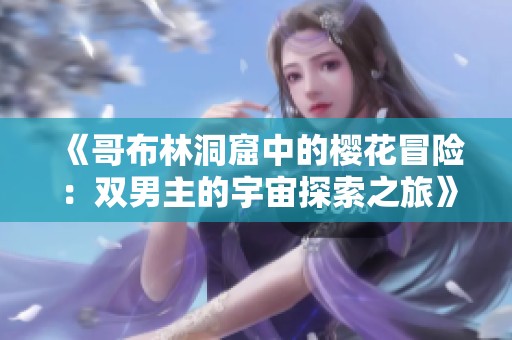 《哥布林洞窟中的樱花冒险：双男主的宇宙探索之旅》