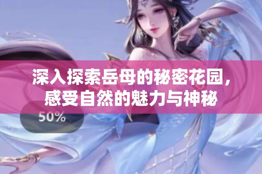 深入探索岳母的秘密花园，感受自然的魅力与神秘