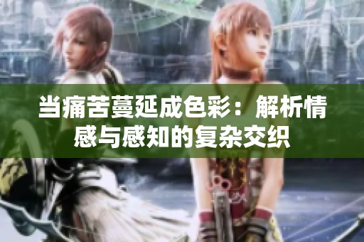 当痛苦蔓延成色彩：解析情感与感知的复杂交织