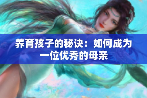 养育孩子的秘诀：如何成为一位优秀的母亲