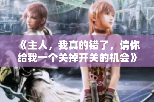《主人，我真的错了，请你给我一个关掉开关的机会》