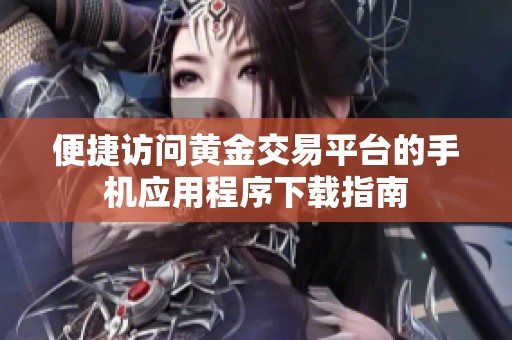 便捷访问黄金交易平台的手机应用程序下载指南