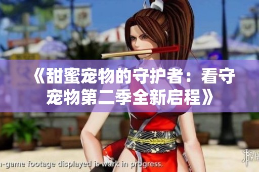 《甜蜜宠物的守护者：看守宠物第二季全新启程》