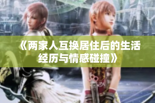 《两家人互换居住后的生活经历与情感碰撞》