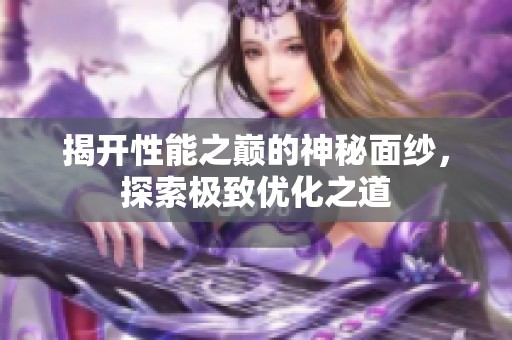 揭开性能之巅的神秘面纱，探索极致优化之道