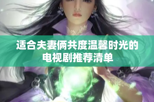 适合夫妻俩共度温馨时光的电视剧推荐清单