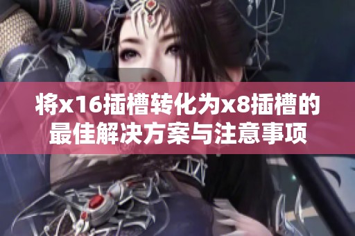 将x16插槽转化为x8插槽的最佳解决方案与注意事项