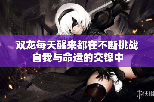 双龙每天醒来都在不断挑战自我与命运的交锋中