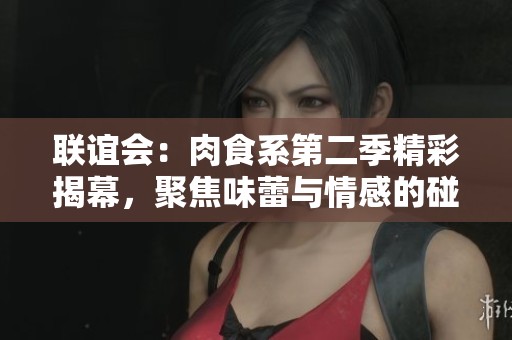 联谊会：肉食系第二季精彩揭幕，聚焦味蕾与情感的碰撞