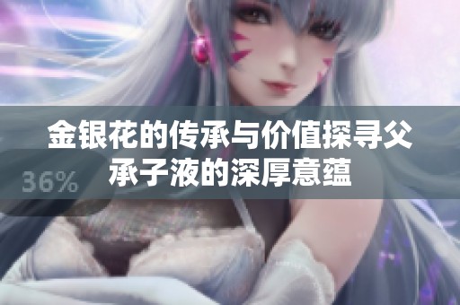 金银花的传承与价值探寻父承子液的深厚意蕴