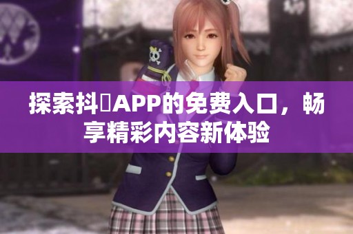 探索抖抈APP的免费入口，畅享精彩内容新体验