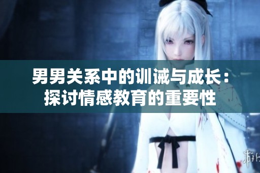 男男关系中的训诫与成长：探讨情感教育的重要性