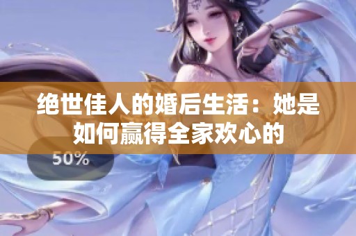 绝世佳人的婚后生活：她是如何赢得全家欢心的