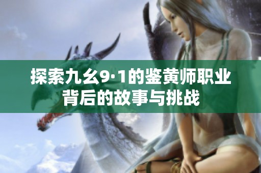 探索九幺9·1的鉴黄师职业背后的故事与挑战