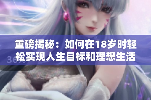 重磅揭秘：如何在18岁时轻松实现人生目标和理想生活