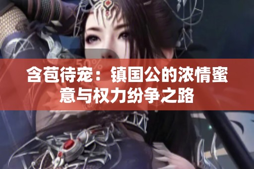 含苞待宠：镇国公的浓情蜜意与权力纷争之路