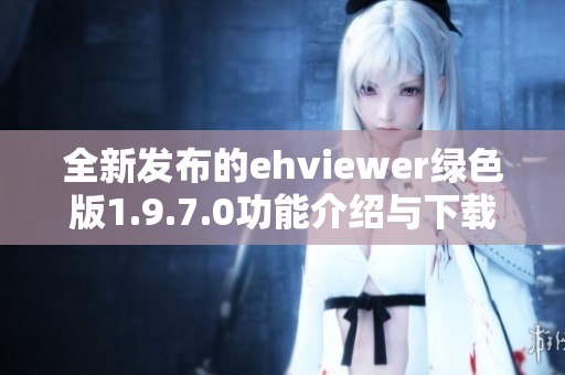 全新发布的ehviewer绿色版1.9.7.0功能介绍与下载指南