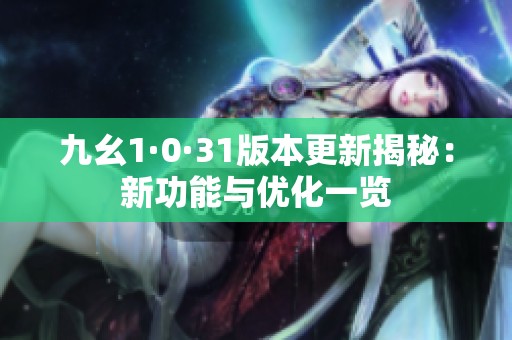 九幺1·0·31版本更新揭秘：新功能与优化一览