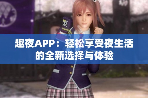 趣夜APP：轻松享受夜生活的全新选择与体验