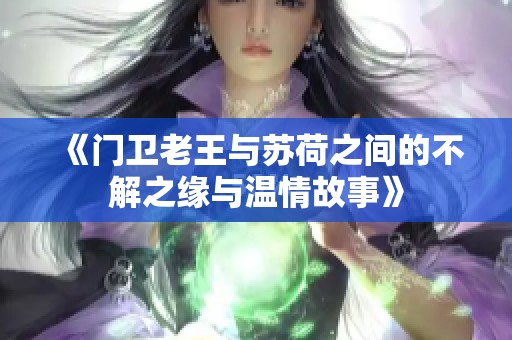 《门卫老王与苏荷之间的不解之缘与温情故事》