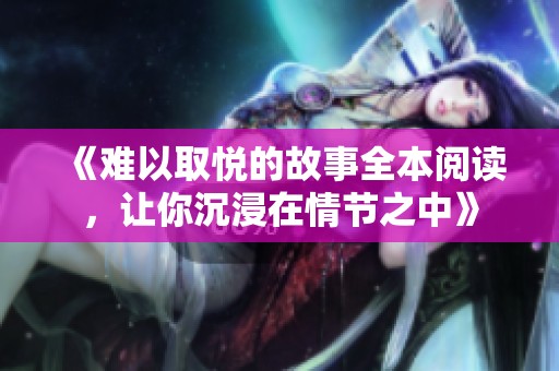 《难以取悦的故事全本阅读，让你沉浸在情节之中》