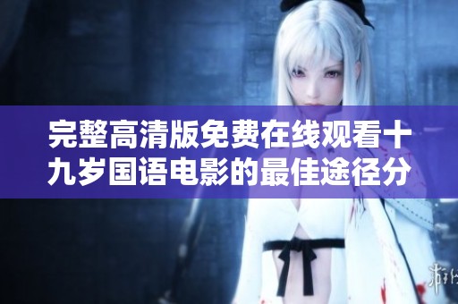 完整高清版免费在线观看十九岁国语电影的最佳途径分享