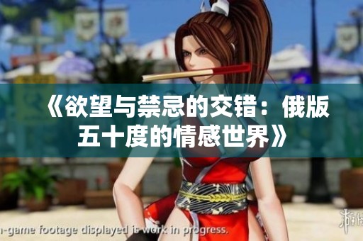 《欲望与禁忌的交错：俄版五十度的情感世界》