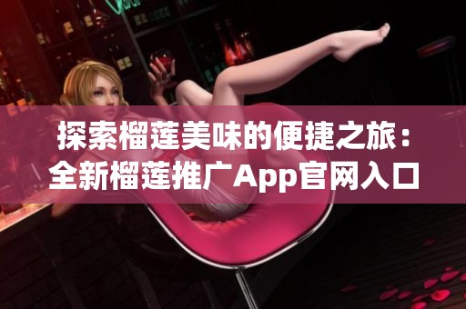 探索榴莲美味的便捷之旅：全新榴莲推广App官网入口介绍