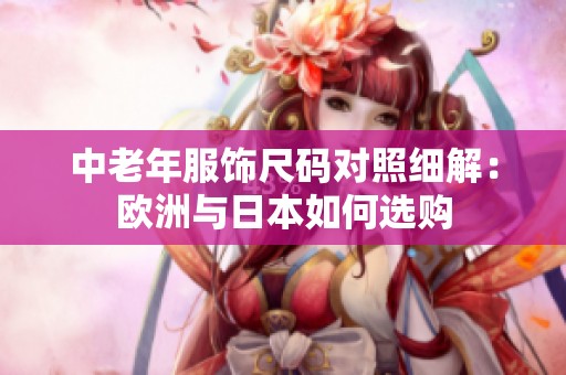 中老年服饰尺码对照细解：欧洲与日本如何选购