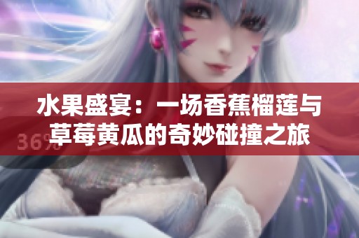 水果盛宴：一场香蕉榴莲与草莓黄瓜的奇妙碰撞之旅