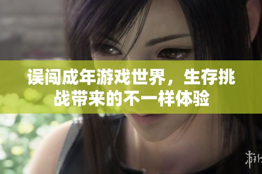 误闯成年游戏世界，生存挑战带来的不一样体验