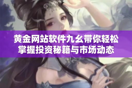 黄金网站软件九幺带你轻松掌握投资秘籍与市场动态